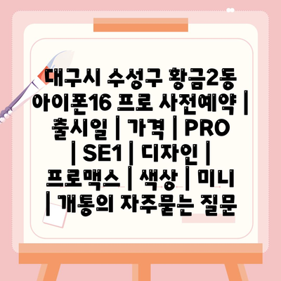 대구시 수성구 황금2동 아이폰16 프로 사전예약 | 출시일 | 가격 | PRO | SE1 | 디자인 | 프로맥스 | 색상 | 미니 | 개통