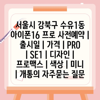 서울시 강북구 수유1동 아이폰16 프로 사전예약 | 출시일 | 가격 | PRO | SE1 | 디자인 | 프로맥스 | 색상 | 미니 | 개통