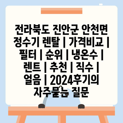 전라북도 진안군 안천면 정수기 렌탈 | 가격비교 | 필터 | 순위 | 냉온수 | 렌트 | 추천 | 직수 | 얼음 | 2024후기