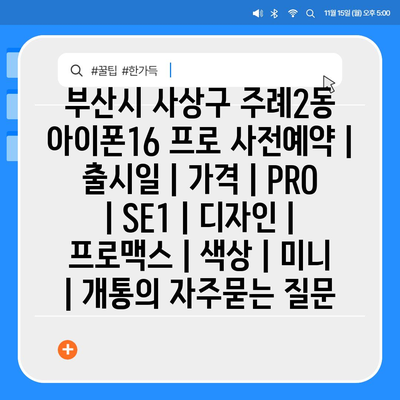 부산시 사상구 주례2동 아이폰16 프로 사전예약 | 출시일 | 가격 | PRO | SE1 | 디자인 | 프로맥스 | 색상 | 미니 | 개통