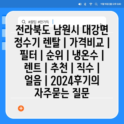 전라북도 남원시 대강면 정수기 렌탈 | 가격비교 | 필터 | 순위 | 냉온수 | 렌트 | 추천 | 직수 | 얼음 | 2024후기