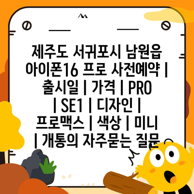 제주도 서귀포시 남원읍 아이폰16 프로 사전예약 | 출시일 | 가격 | PRO | SE1 | 디자인 | 프로맥스 | 색상 | 미니 | 개통