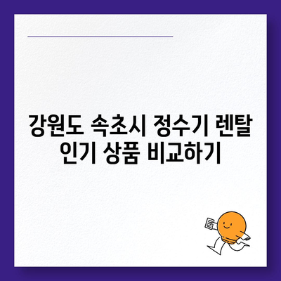 강원도 속초시 교동 정수기 렌탈 | 가격비교 | 필터 | 순위 | 냉온수 | 렌트 | 추천 | 직수 | 얼음 | 2024후기