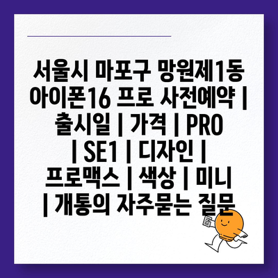 서울시 마포구 망원제1동 아이폰16 프로 사전예약 | 출시일 | 가격 | PRO | SE1 | 디자인 | 프로맥스 | 색상 | 미니 | 개통