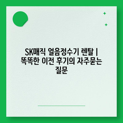 SK매직 얼음정수기 렌탈 | 똑똑한 이전 후기