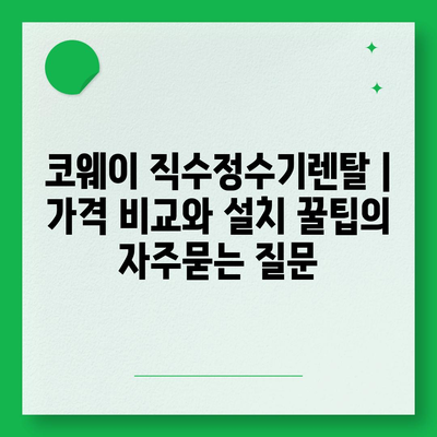 코웨이 직수정수기렌탈 | 가격 비교와 설치 꿀팁