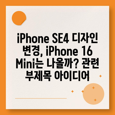 iPhone SE4 디자인 변경, iPhone 16 Mini는 나올까?