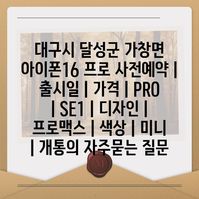 대구시 달성군 가창면 아이폰16 프로 사전예약 | 출시일 | 가격 | PRO | SE1 | 디자인 | 프로맥스 | 색상 | 미니 | 개통