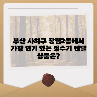 부산시 사하구 장림2동 정수기 렌탈 | 가격비교 | 필터 | 순위 | 냉온수 | 렌트 | 추천 | 직수 | 얼음 | 2024후기