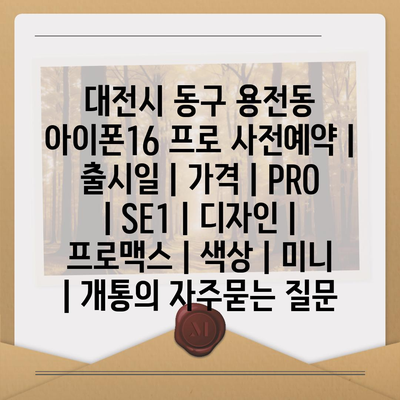 대전시 동구 용전동 아이폰16 프로 사전예약 | 출시일 | 가격 | PRO | SE1 | 디자인 | 프로맥스 | 색상 | 미니 | 개통