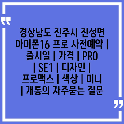 경상남도 진주시 진성면 아이폰16 프로 사전예약 | 출시일 | 가격 | PRO | SE1 | 디자인 | 프로맥스 | 색상 | 미니 | 개통