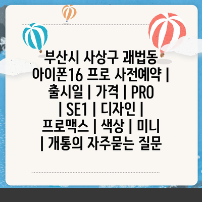 부산시 사상구 괘법동 아이폰16 프로 사전예약 | 출시일 | 가격 | PRO | SE1 | 디자인 | 프로맥스 | 색상 | 미니 | 개통