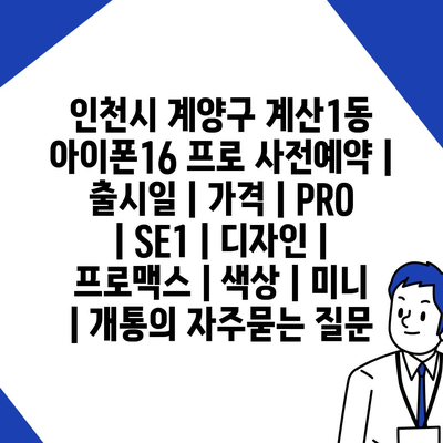 인천시 계양구 계산1동 아이폰16 프로 사전예약 | 출시일 | 가격 | PRO | SE1 | 디자인 | 프로맥스 | 색상 | 미니 | 개통