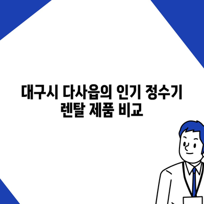 대구시 달성군 다사읍 정수기 렌탈 | 가격비교 | 필터 | 순위 | 냉온수 | 렌트 | 추천 | 직수 | 얼음 | 2024후기