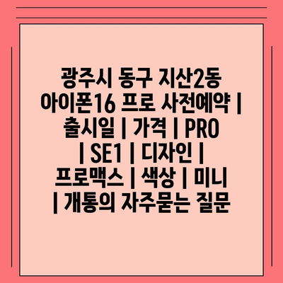 광주시 동구 지산2동 아이폰16 프로 사전예약 | 출시일 | 가격 | PRO | SE1 | 디자인 | 프로맥스 | 색상 | 미니 | 개통