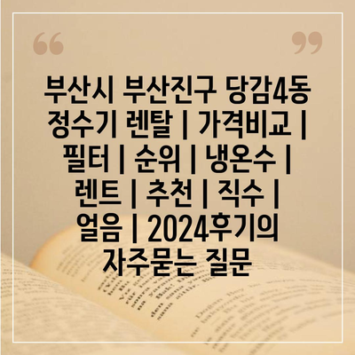 부산시 부산진구 당감4동 정수기 렌탈 | 가격비교 | 필터 | 순위 | 냉온수 | 렌트 | 추천 | 직수 | 얼음 | 2024후기