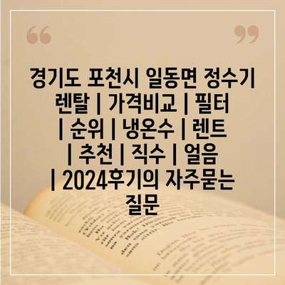 경기도 포천시 일동면 정수기 렌탈 | 가격비교 | 필터 | 순위 | 냉온수 | 렌트 | 추천 | 직수 | 얼음 | 2024후기