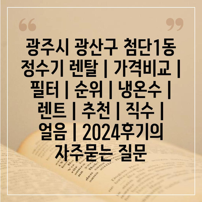 광주시 광산구 첨단1동 정수기 렌탈 | 가격비교 | 필터 | 순위 | 냉온수 | 렌트 | 추천 | 직수 | 얼음 | 2024후기