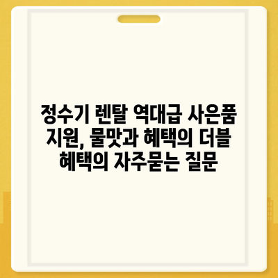 정수기 렌탈 역대급 사은품 지원, 물맛과 혜택의 더블 혜택