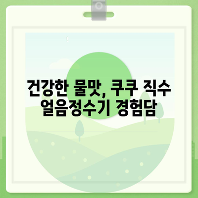 쿠쿠 직수 얼음정수기의 최고 물맛, 렌탈 후기가 증명합니다!