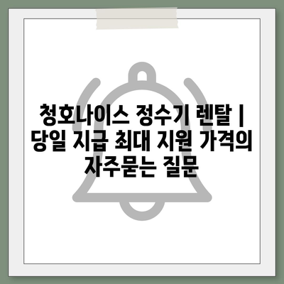 청호나이스 정수기 렌탈 | 당일 지급 최대 지원 가격