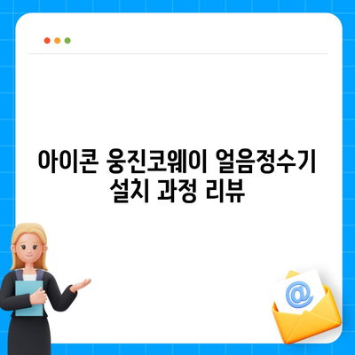 아이콘 웅진코웨이 얼음정수기 최대 혜택 설치 후기