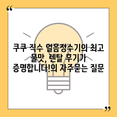 쿠쿠 직수 얼음정수기의 최고 물맛, 렌탈 후기가 증명합니다!