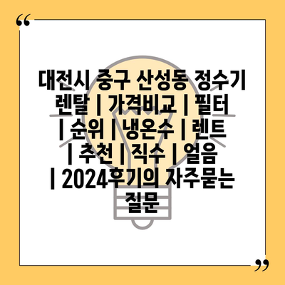 대전시 중구 산성동 정수기 렌탈 | 가격비교 | 필터 | 순위 | 냉온수 | 렌트 | 추천 | 직수 | 얼음 | 2024후기