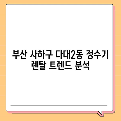 부산시 사하구 다대2동 정수기 렌탈 | 가격비교 | 필터 | 순위 | 냉온수 | 렌트 | 추천 | 직수 | 얼음 | 2024후기