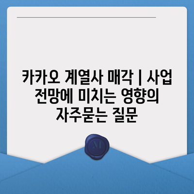 카카오 계열사 매각 | 사업 전망에 미치는 영향