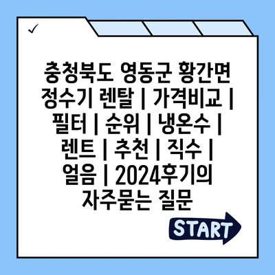 충청북도 영동군 황간면 정수기 렌탈 | 가격비교 | 필터 | 순위 | 냉온수 | 렌트 | 추천 | 직수 | 얼음 | 2024후기