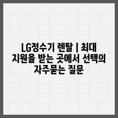 LG정수기 렌탈 | 최대 지원을 받는 곳에서 선택