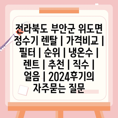 전라북도 부안군 위도면 정수기 렌탈 | 가격비교 | 필터 | 순위 | 냉온수 | 렌트 | 추천 | 직수 | 얼음 | 2024후기