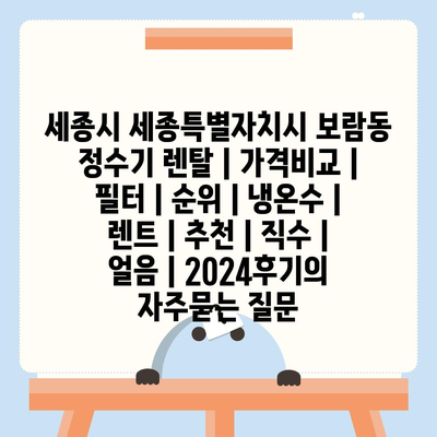 세종시 세종특별자치시 보람동 정수기 렌탈 | 가격비교 | 필터 | 순위 | 냉온수 | 렌트 | 추천 | 직수 | 얼음 | 2024후기