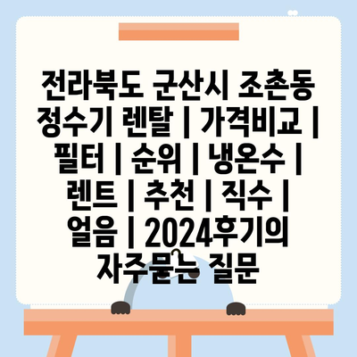 전라북도 군산시 조촌동 정수기 렌탈 | 가격비교 | 필터 | 순위 | 냉온수 | 렌트 | 추천 | 직수 | 얼음 | 2024후기