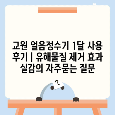 교원 얼음정수기 1달 사용 후기 | 유해물질 제거 효과 실감