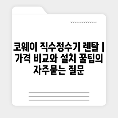 코웨이 직수정수기 렌탈 | 가격 비교와 설치 꿀팁