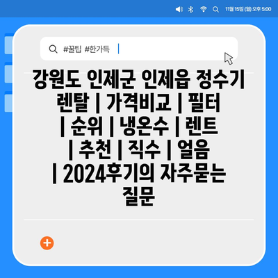 강원도 인제군 인제읍 정수기 렌탈 | 가격비교 | 필터 | 순위 | 냉온수 | 렌트 | 추천 | 직수 | 얼음 | 2024후기