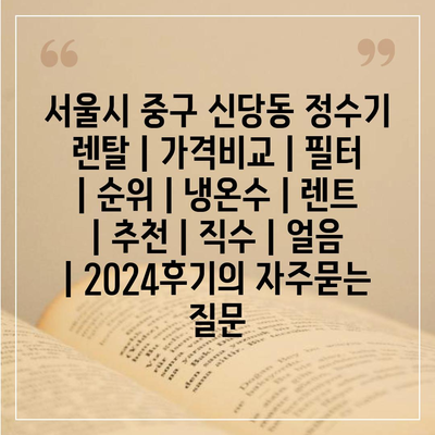 서울시 중구 신당동 정수기 렌탈 | 가격비교 | 필터 | 순위 | 냉온수 | 렌트 | 추천 | 직수 | 얼음 | 2024후기