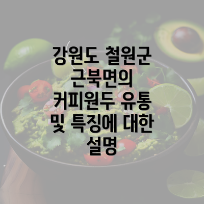 강원도 철원군 근북면의 커피원두 유통 및 특징에 대한 설명