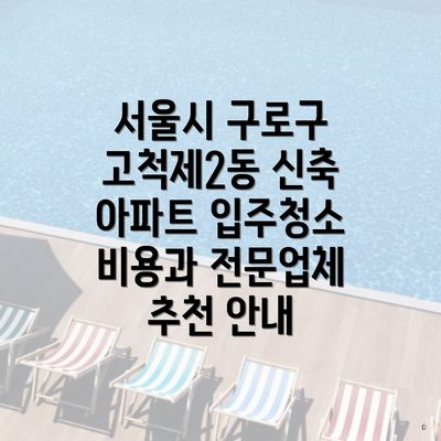 서울시 구로구 고척제2동 신축 아파트 입주청소 비용과 전문업체 추천 안내