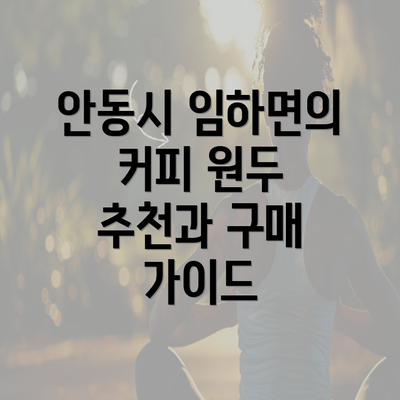 안동시 임하면의 커피 원두 추천과 구매 가이드