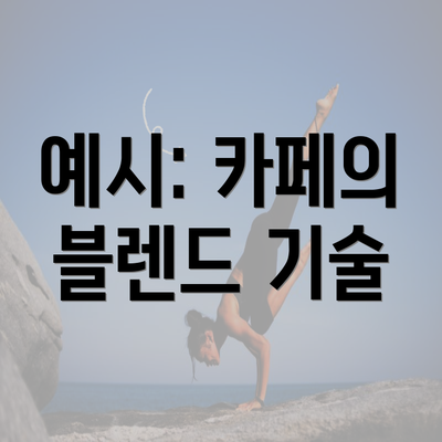 예시: 카페의 블렌드 기술