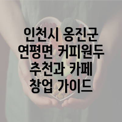 인천시 옹진군 연평면 커피원두 추천과 카페 창업 가이드