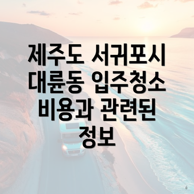 제주도 서귀포시 대륜동 입주청소 비용과 관련된 정보