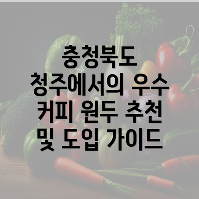 충청북도 청주에서의 우수 커피 원두 추천 및 도입 가이드