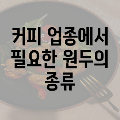 커피 업종에서 필요한 원두의 종류