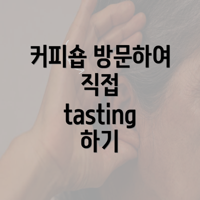 커피숍 방문하여 직접 tasting 하기