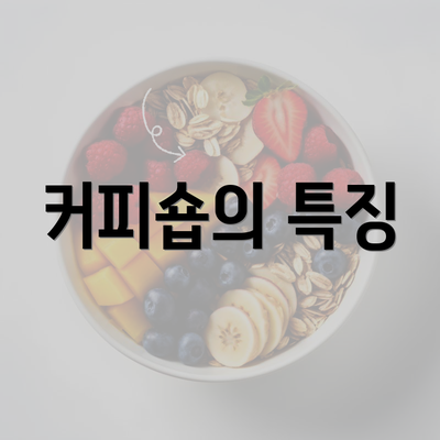 커피숍의 특징