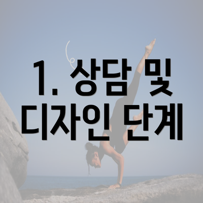 1. 상담 및 디자인 단계